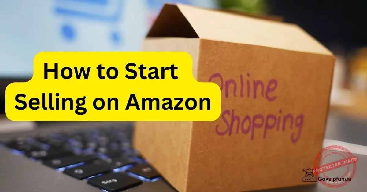 How to Start Selling on Amazon in 2023? Gossipfunda