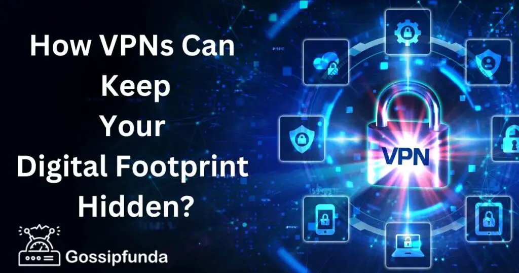 How VPNs Can Keep Your Digital Footprint Hidden?