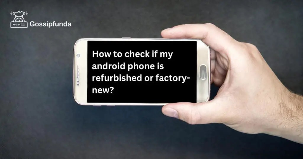 How to check if my android phone is refurbished or factory-new