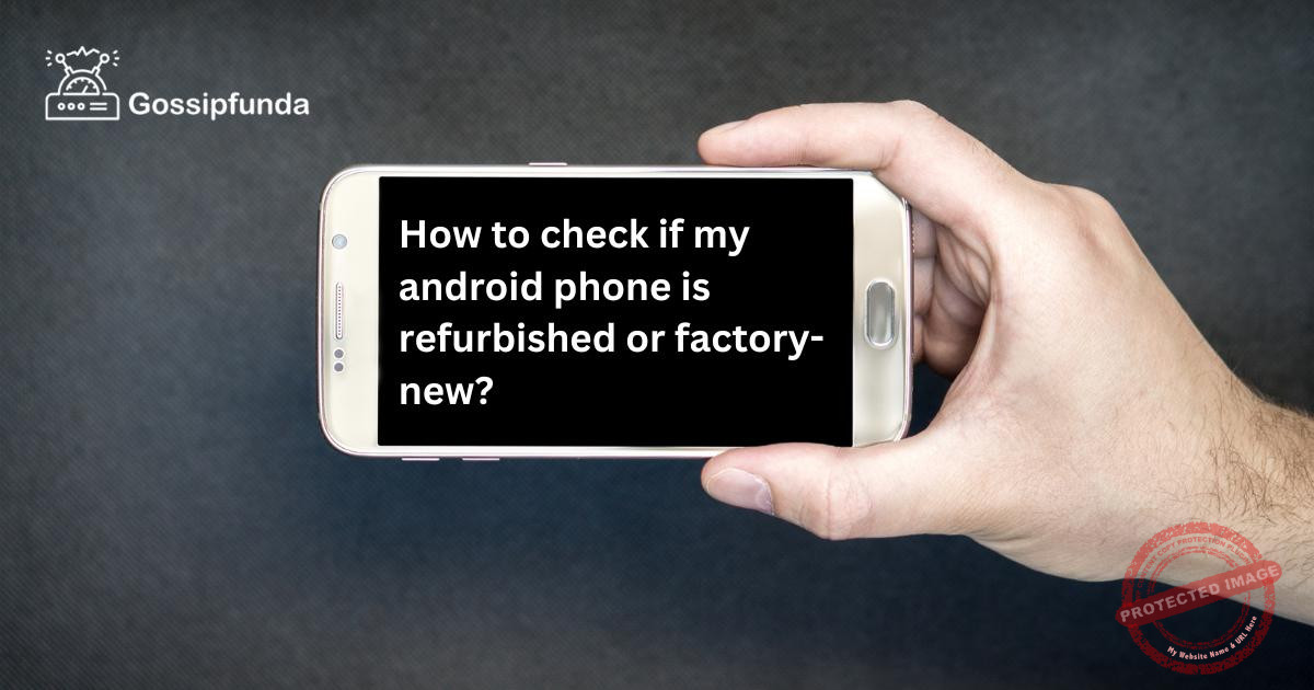 How to check if my android phone is refurbished or