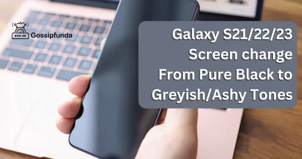 Galaxy S21/22/23 Screen change From Pure Black to Greyish/Ashy Tones