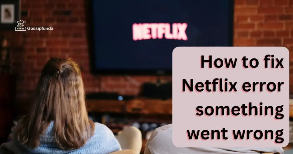 How To Fix Netflix Error Something Went Wrong Gossipfunda 0559