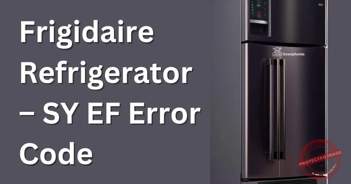 Frigidaire RefrigeratorSY EF error code Gossipfunda