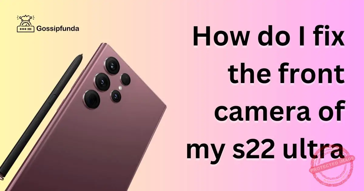 How do I fix the front camera of my s22 ultra? Gossipfunda