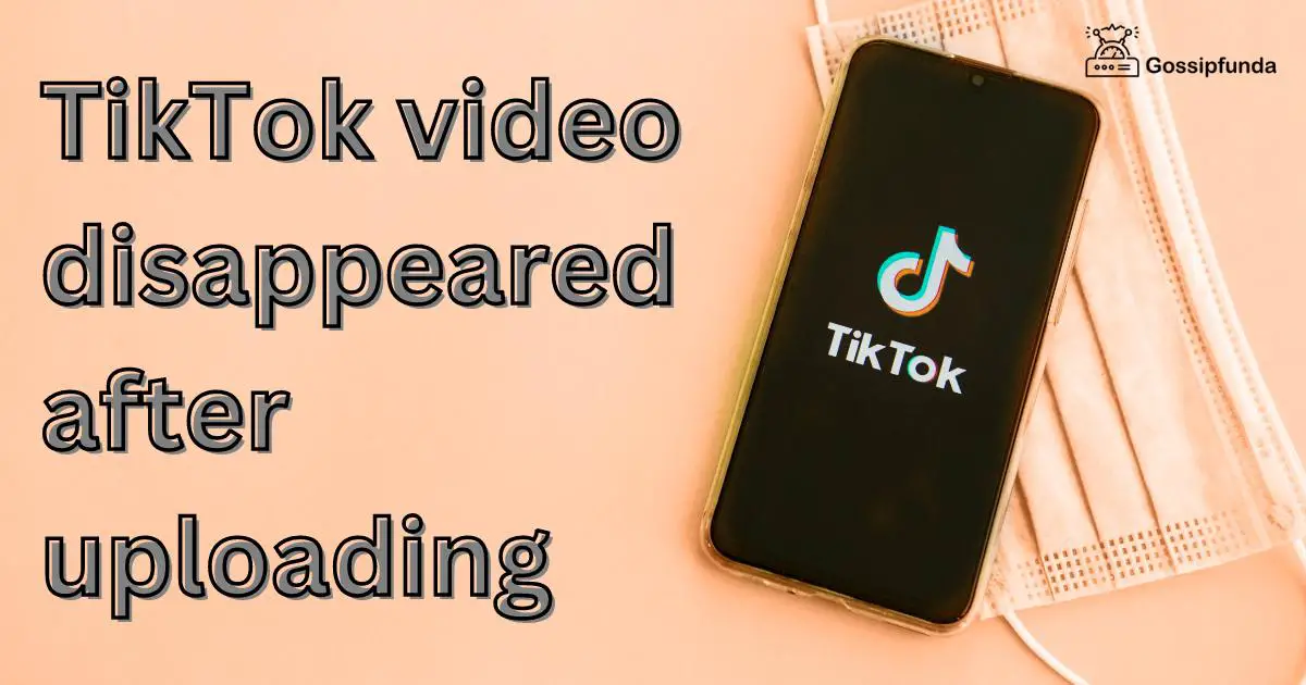 TikTok video disappeared after uploading Gossipfunda