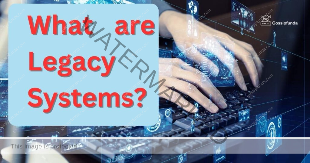 What are Legacy Systems