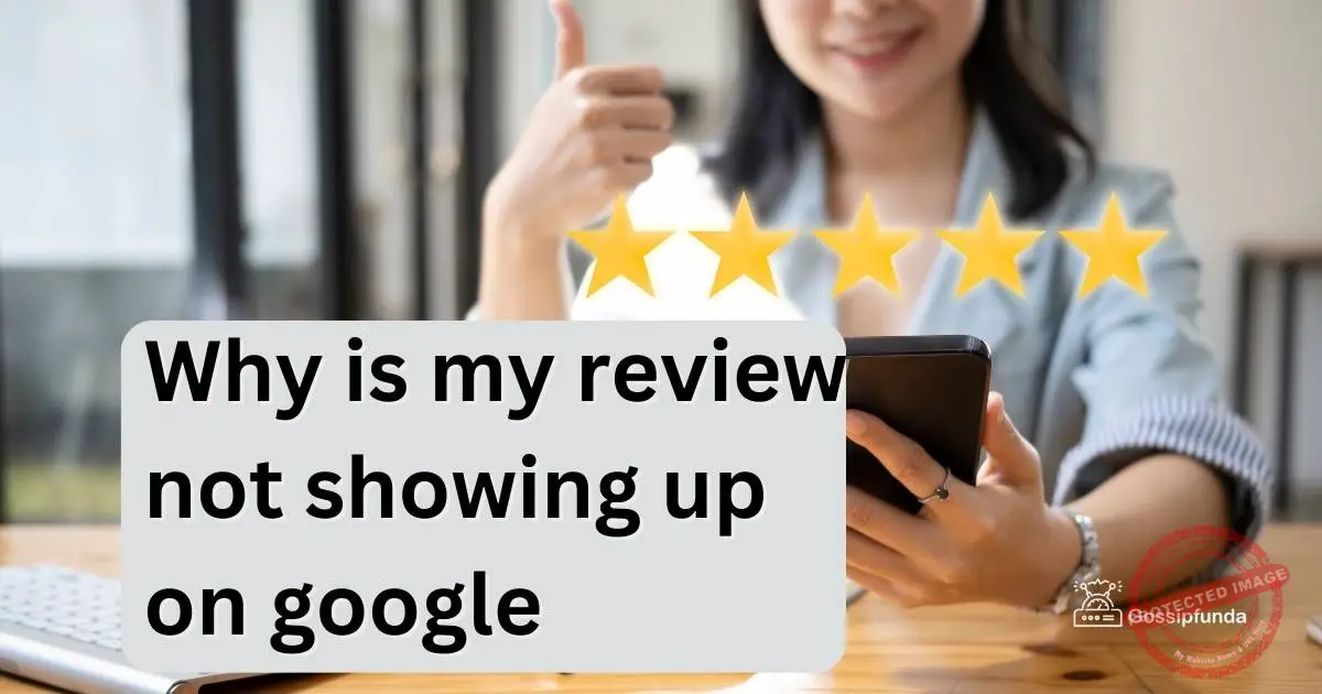 Why is my review not showing up on google Gossipfunda
