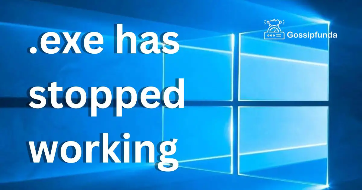 .exe has stopped working - Gossipfunda