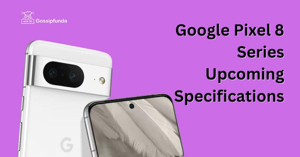 Google Pixel 8 Series Upcoming Specifications