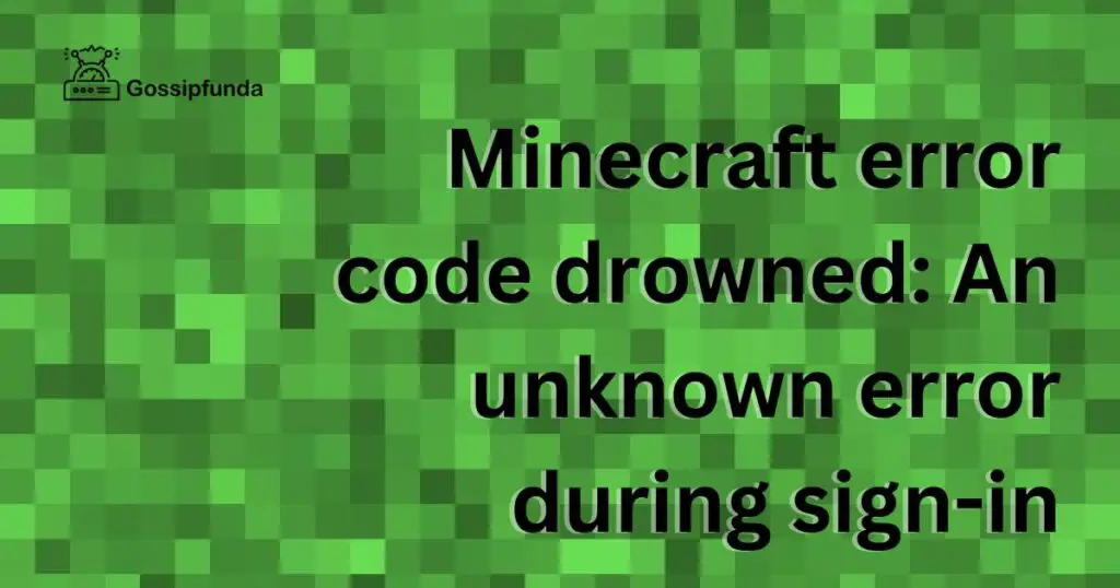 Minecraft error code drowned: An unknown error during sign-in