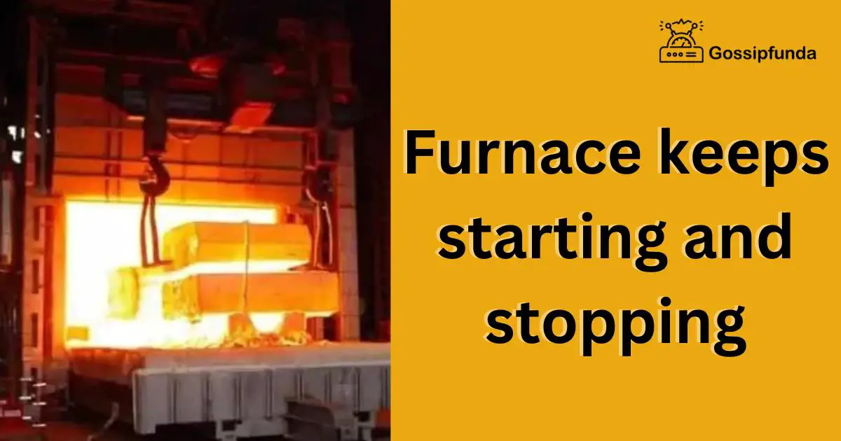 Furnace keeps starting and stopping Gossipfunda